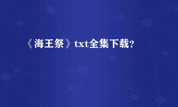 《海王祭》txt全集下载？