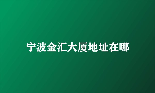 宁波金汇大厦地址在哪