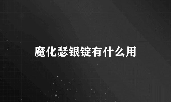 魔化瑟银锭有什么用