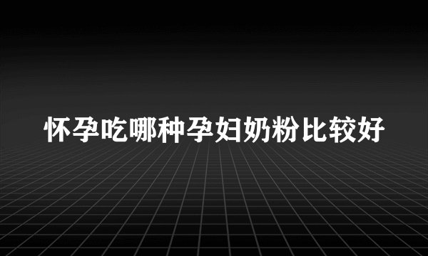 怀孕吃哪种孕妇奶粉比较好
