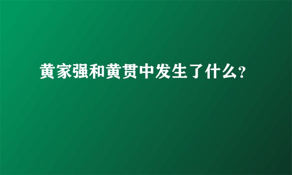 黄家强和黄贯中发生了什么？