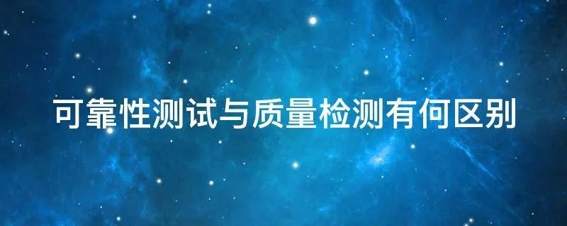 可靠性测试与质量检测有何区别