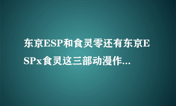 东京ESP和食灵零还有东京ESPx食灵这三部动漫作品是什么关系?怎么都有黄泉和神乐?