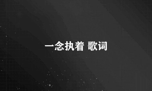 一念执着 歌词