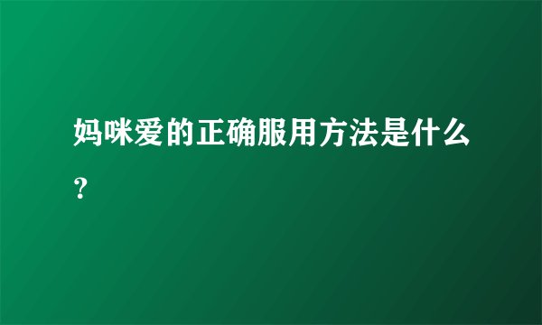 妈咪爱的正确服用方法是什么？