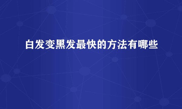 白发变黑发最快的方法有哪些