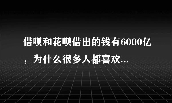借呗和花呗借出的钱有6000亿,为什么很多人都喜欢找马云借钱?