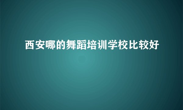 西安哪的舞蹈培训学校比较好