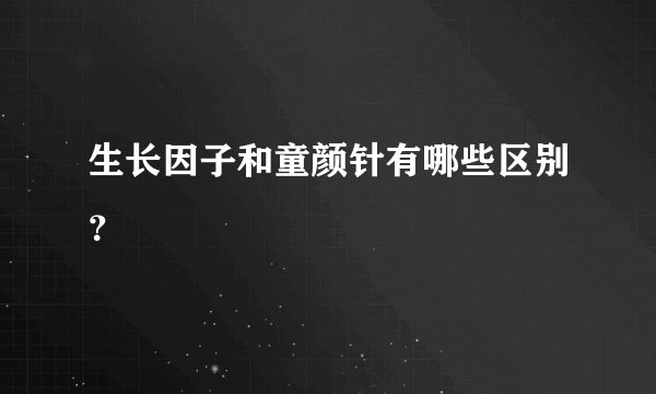 生长因子和童颜针有哪些区别？