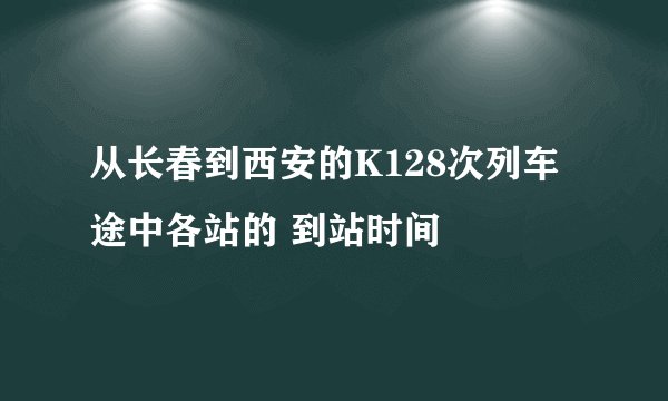 从长春到西安的K128次列车途中各站的 到站时间