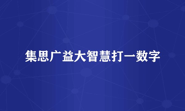 集思广益大智慧打一数字