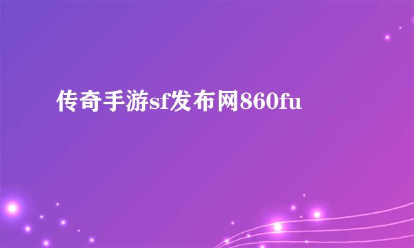 传奇手游sf发布网860fu