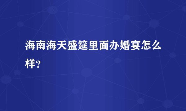 海南海天盛筵里面办婚宴怎么样？