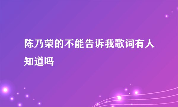 陈乃荣的不能告诉我歌词有人知道吗