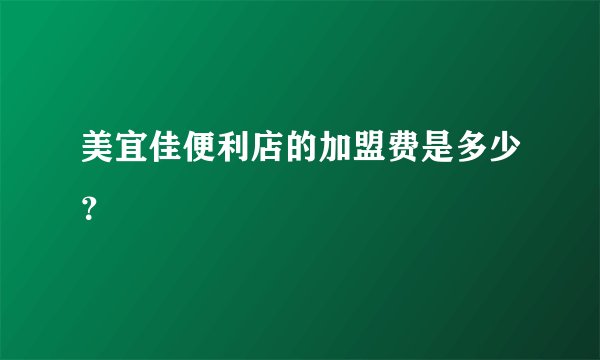 美宜佳便利店的加盟费是多少？
