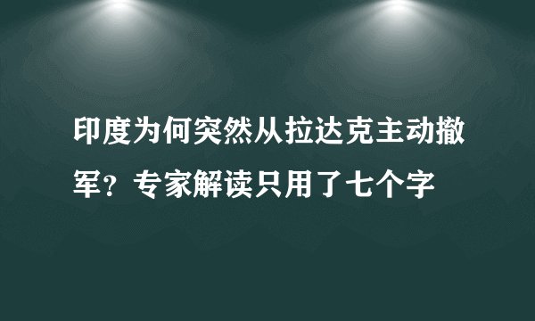 印度为何突然从拉达克主动撤军？专家解读只用了七个字
