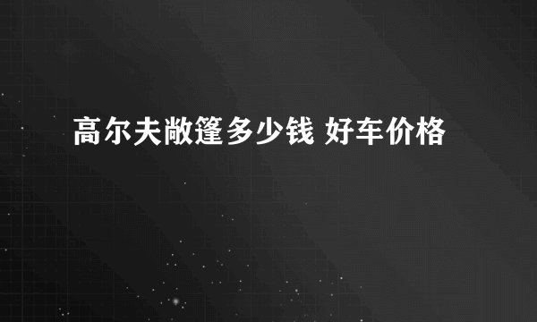 高尔夫敞篷多少钱 好车价格