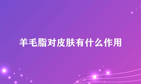 羊毛脂对皮肤有什么作用