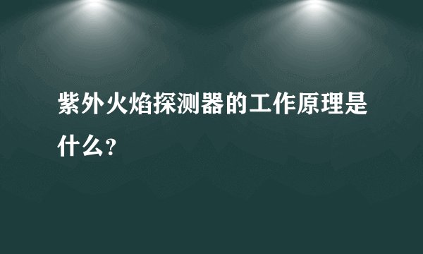 紫外火焰探测器的工作原理是什么？
