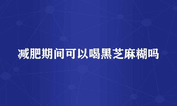 减肥期间可以喝黑芝麻糊吗