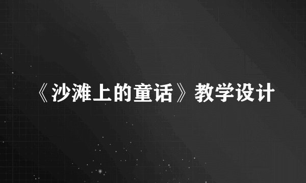 《沙滩上的童话》教学设计
