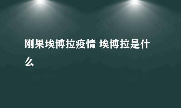 刚果埃博拉疫情 埃博拉是什么