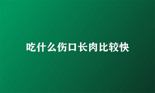 吃什么伤口长肉比较快