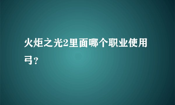 火炬之光2里面哪个职业使用弓？