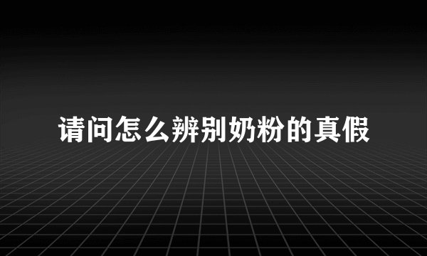 请问怎么辨别奶粉的真假