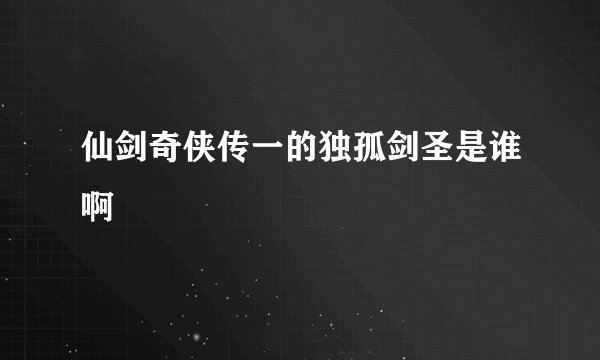 仙剑奇侠传一的独孤剑圣是谁啊