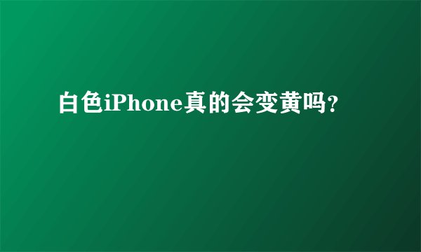 白色iPhone真的会变黄吗？