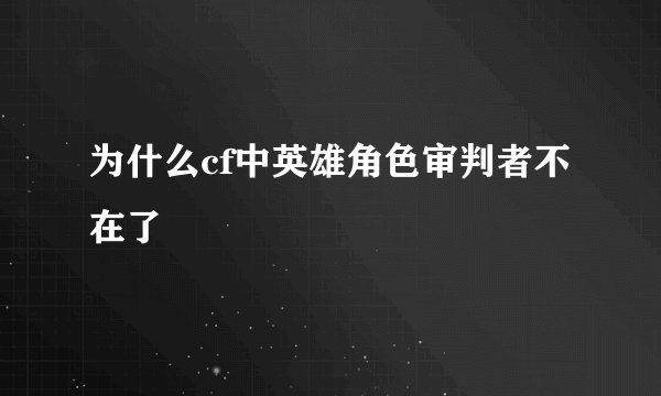 为什么cf中英雄角色审判者不在了