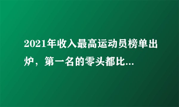 2021年收入最高运动员榜单出炉，第一名的零头都比大布挣得多……
