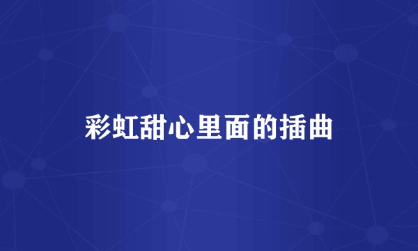 彩虹甜心里面的插曲