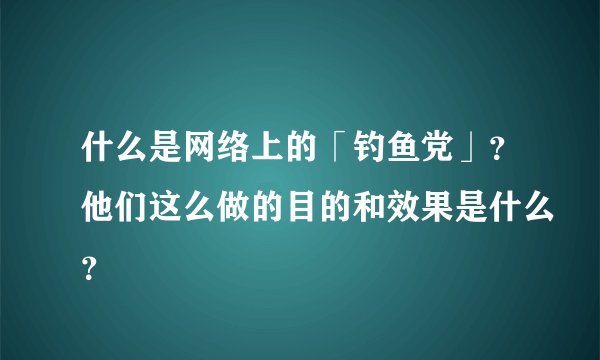 什么是网络上的「钓鱼党」？他们这么做的目的和效果是什么？