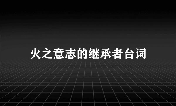 火之意志的继承者台词