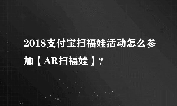 2018支付宝扫福娃活动怎么参加【AR扫福娃】？