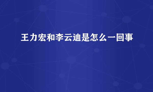 王力宏和李云迪是怎么一回事
