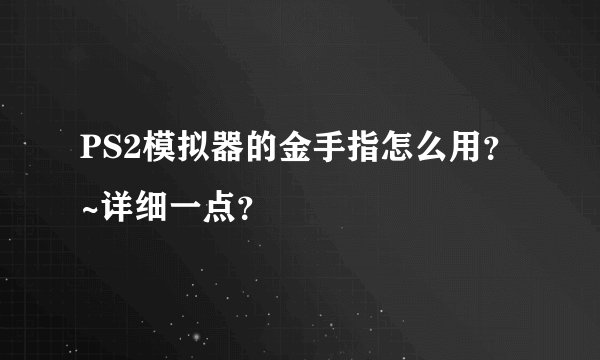 PS2模拟器的金手指怎么用？~详细一点？