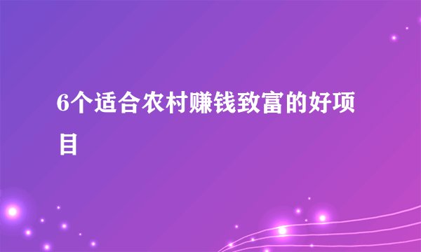 6个适合农村赚钱致富的好项目