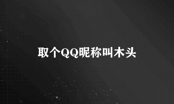 取个QQ昵称叫木头