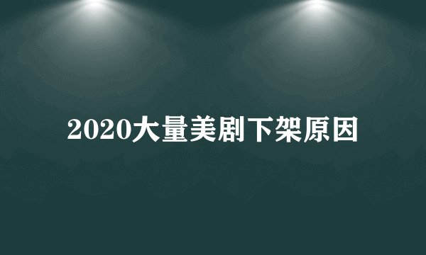 2020大量美剧下架原因
