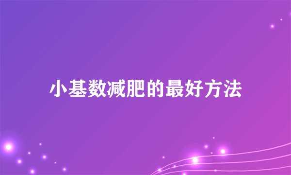 小基数减肥的最好方法
