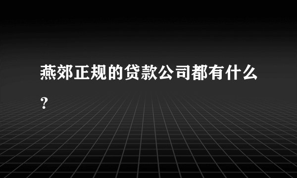 燕郊正规的贷款公司都有什么？