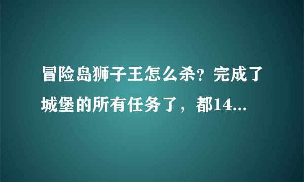 冒险岛狮子王怎么杀？完成了城堡的所有任务了，都141级了？