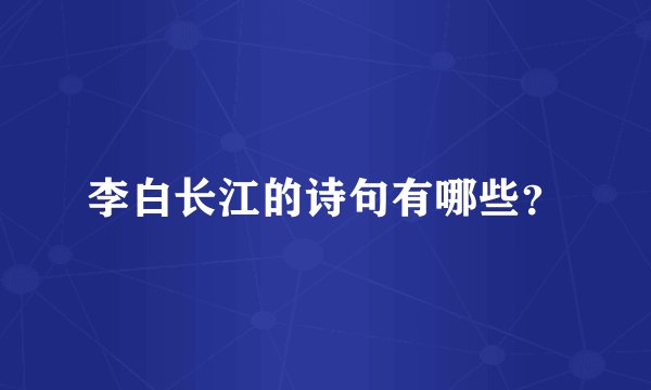 李白长江的诗句有哪些？