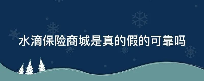 水滴保险商城是真的假的可靠吗