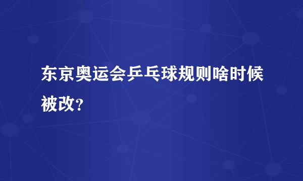 东京奥运会乒乓球规则啥时候被改？