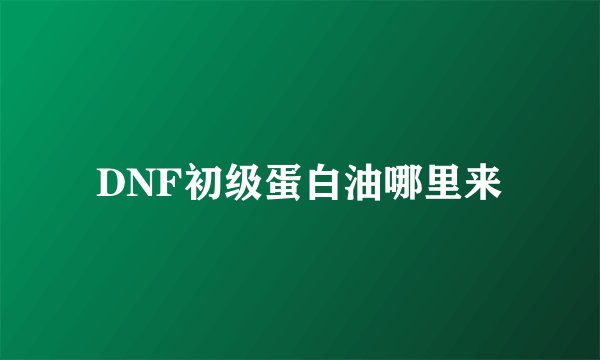 DNF初级蛋白油哪里来