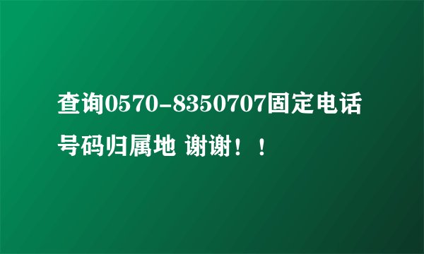 查询0570-8350707固定电话号码归属地 谢谢！！